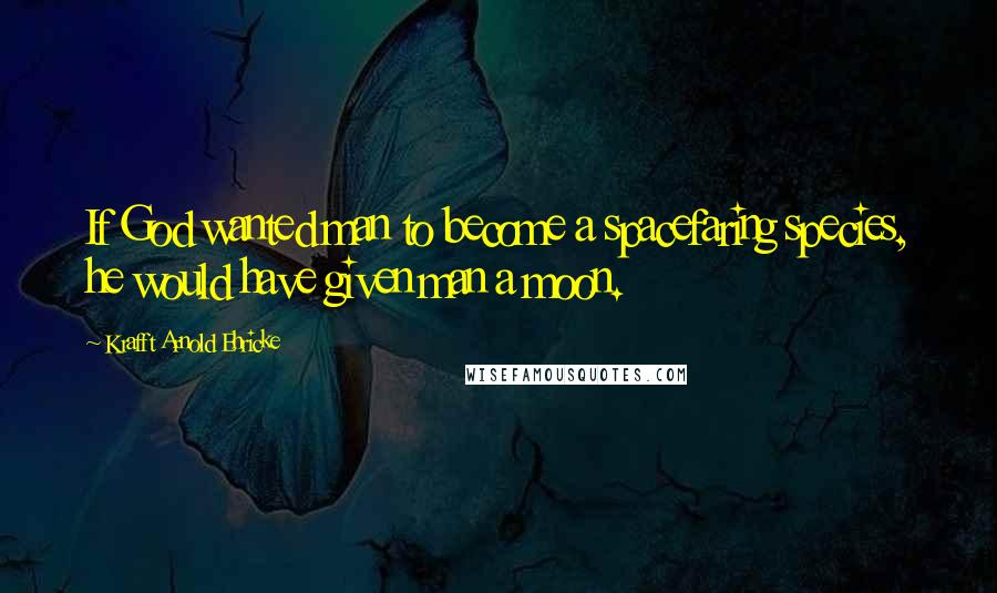 Krafft Arnold Ehricke Quotes: If God wanted man to become a spacefaring species, he would have given man a moon.