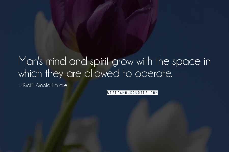 Krafft Arnold Ehricke Quotes: Man's mind and spirit grow with the space in which they are allowed to operate.