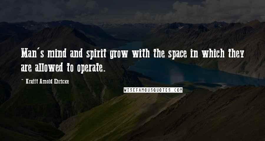 Krafft Arnold Ehricke Quotes: Man's mind and spirit grow with the space in which they are allowed to operate.