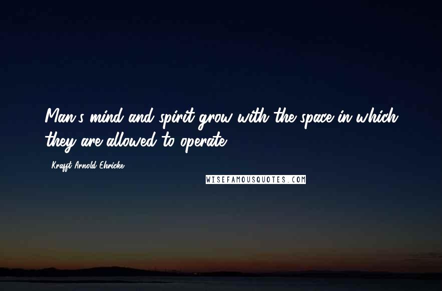 Krafft Arnold Ehricke Quotes: Man's mind and spirit grow with the space in which they are allowed to operate.