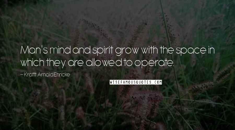 Krafft Arnold Ehricke Quotes: Man's mind and spirit grow with the space in which they are allowed to operate.