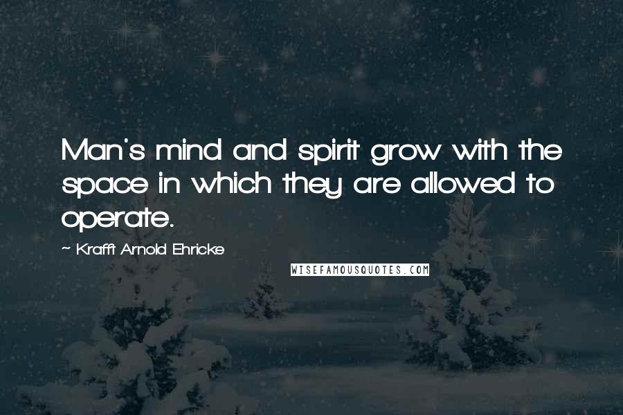 Krafft Arnold Ehricke Quotes: Man's mind and spirit grow with the space in which they are allowed to operate.