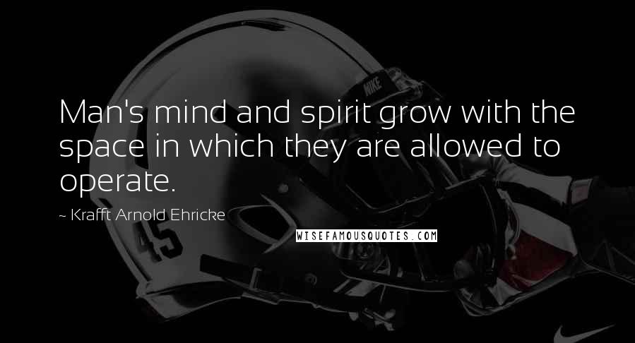 Krafft Arnold Ehricke Quotes: Man's mind and spirit grow with the space in which they are allowed to operate.