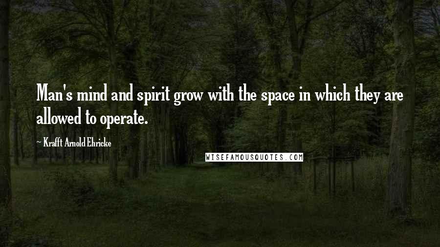 Krafft Arnold Ehricke Quotes: Man's mind and spirit grow with the space in which they are allowed to operate.