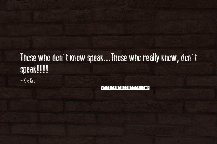Kre Kre Quotes: Those who don't know speak...Those who really know, don't speak!!!!