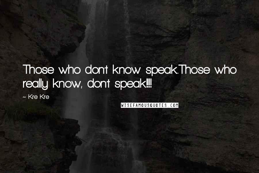 Kre Kre Quotes: Those who don't know speak...Those who really know, don't speak!!!!