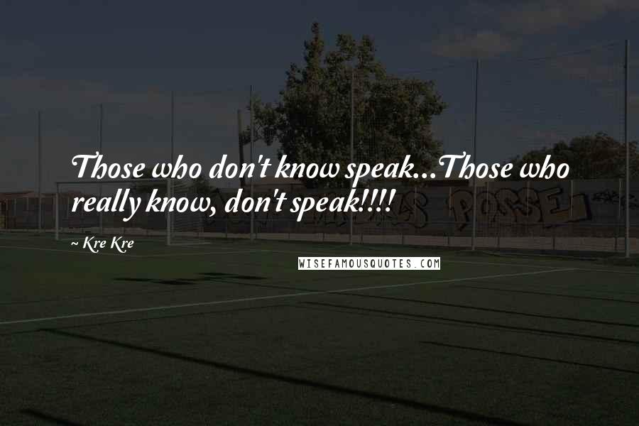 Kre Kre Quotes: Those who don't know speak...Those who really know, don't speak!!!!