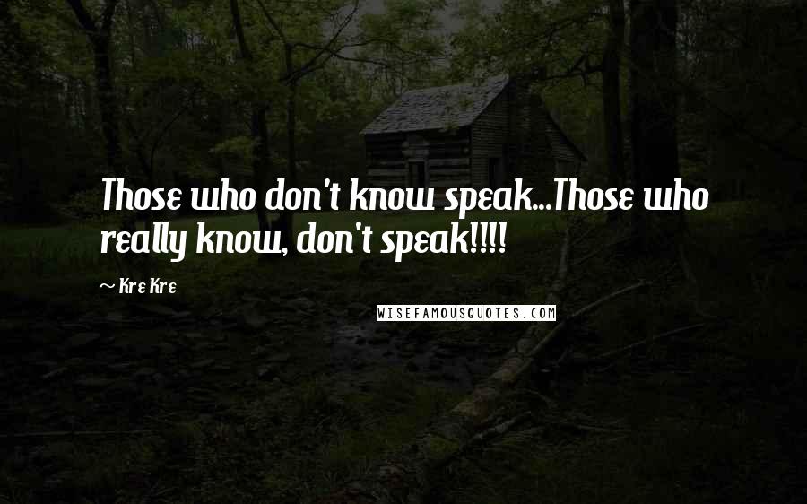 Kre Kre Quotes: Those who don't know speak...Those who really know, don't speak!!!!