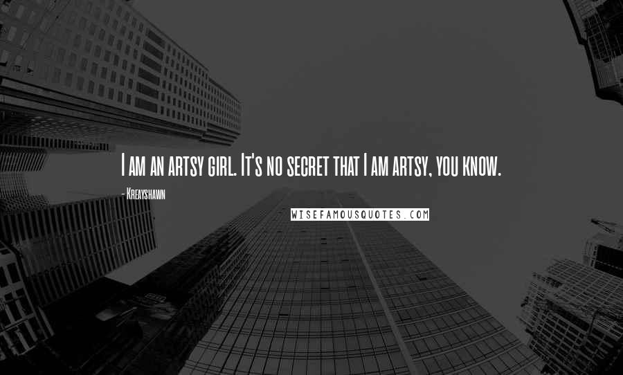 Kreayshawn Quotes: I am an artsy girl. It's no secret that I am artsy, you know.