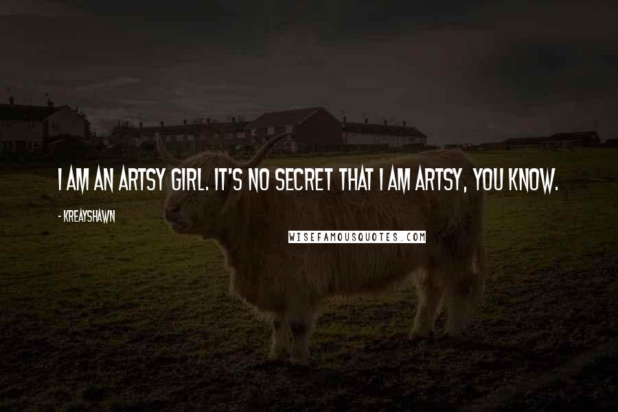 Kreayshawn Quotes: I am an artsy girl. It's no secret that I am artsy, you know.