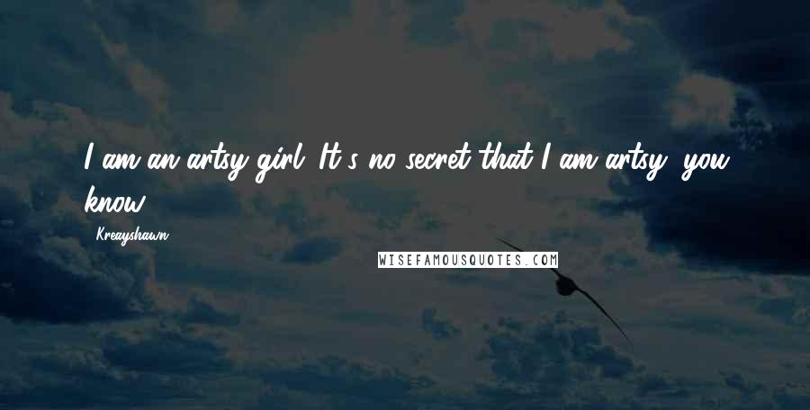 Kreayshawn Quotes: I am an artsy girl. It's no secret that I am artsy, you know.