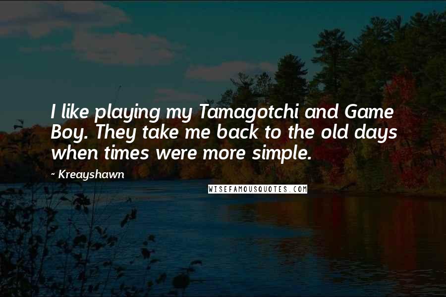 Kreayshawn Quotes: I like playing my Tamagotchi and Game Boy. They take me back to the old days when times were more simple.