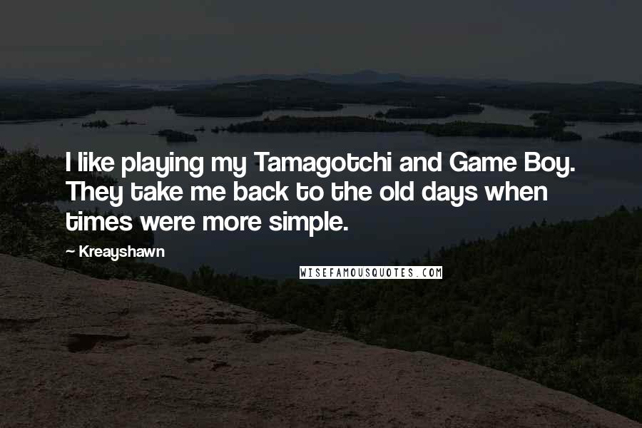 Kreayshawn Quotes: I like playing my Tamagotchi and Game Boy. They take me back to the old days when times were more simple.