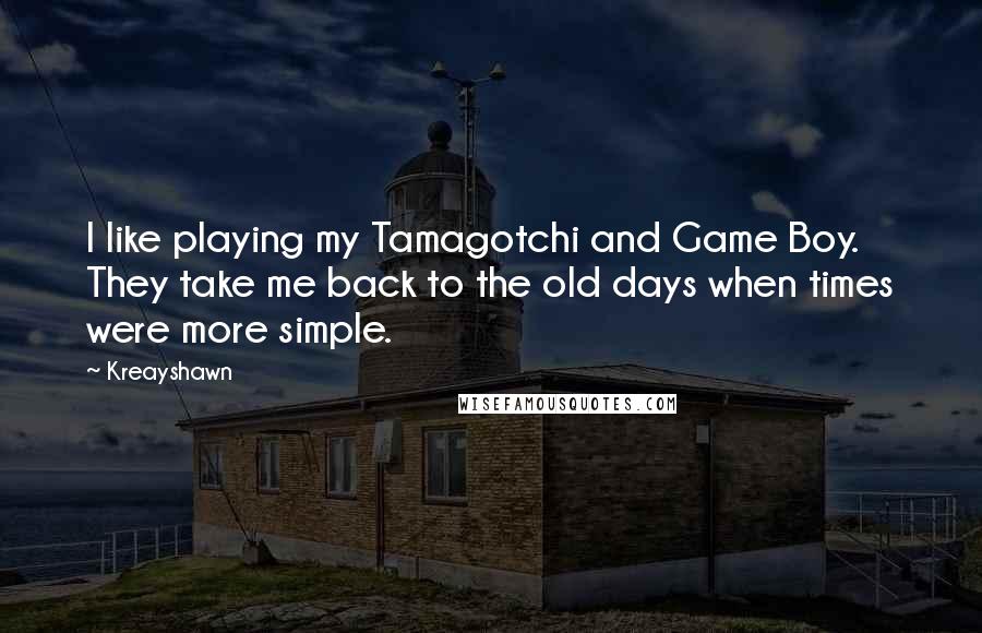 Kreayshawn Quotes: I like playing my Tamagotchi and Game Boy. They take me back to the old days when times were more simple.