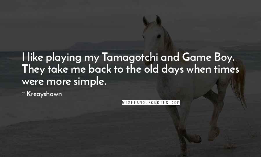 Kreayshawn Quotes: I like playing my Tamagotchi and Game Boy. They take me back to the old days when times were more simple.