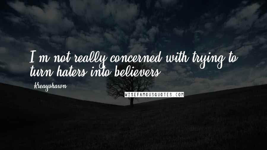 Kreayshawn Quotes: I'm not really concerned with trying to turn haters into believers.