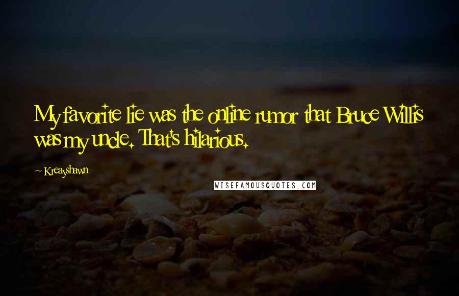 Kreayshawn Quotes: My favorite lie was the online rumor that Bruce Willis was my uncle. That's hilarious.