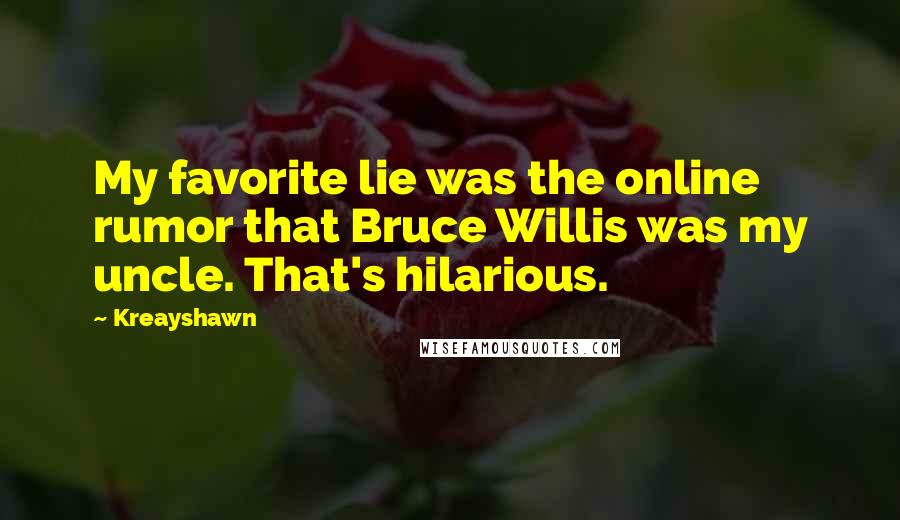 Kreayshawn Quotes: My favorite lie was the online rumor that Bruce Willis was my uncle. That's hilarious.