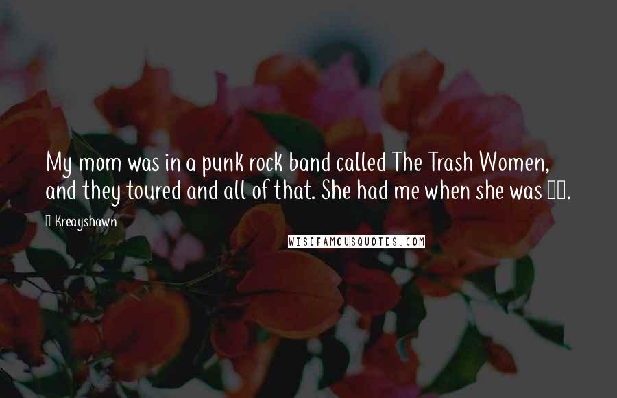 Kreayshawn Quotes: My mom was in a punk rock band called The Trash Women, and they toured and all of that. She had me when she was 17.