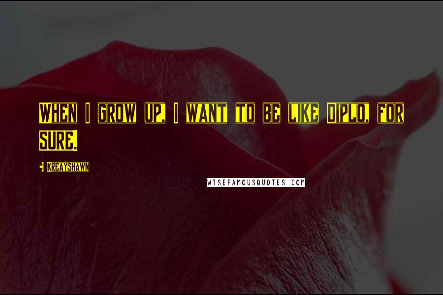 Kreayshawn Quotes: When I grow up, I want to be like Diplo, for sure.