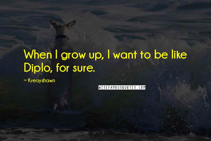 Kreayshawn Quotes: When I grow up, I want to be like Diplo, for sure.