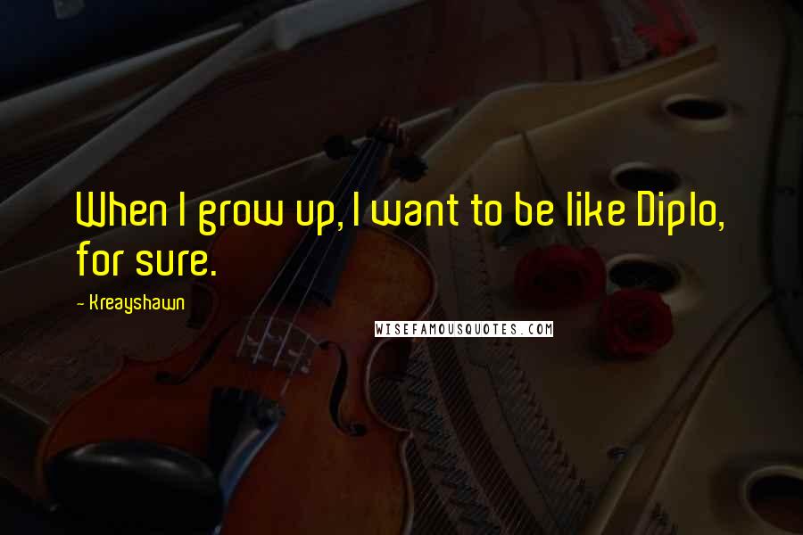 Kreayshawn Quotes: When I grow up, I want to be like Diplo, for sure.