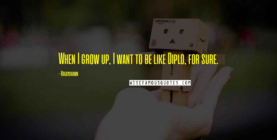 Kreayshawn Quotes: When I grow up, I want to be like Diplo, for sure.