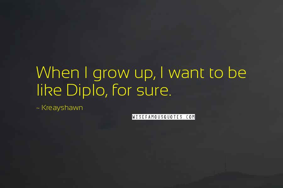 Kreayshawn Quotes: When I grow up, I want to be like Diplo, for sure.
