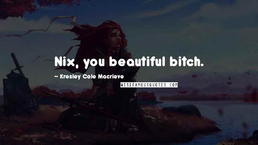 Kresley Cole Macrieve Quotes: Nix, you beautiful bitch.