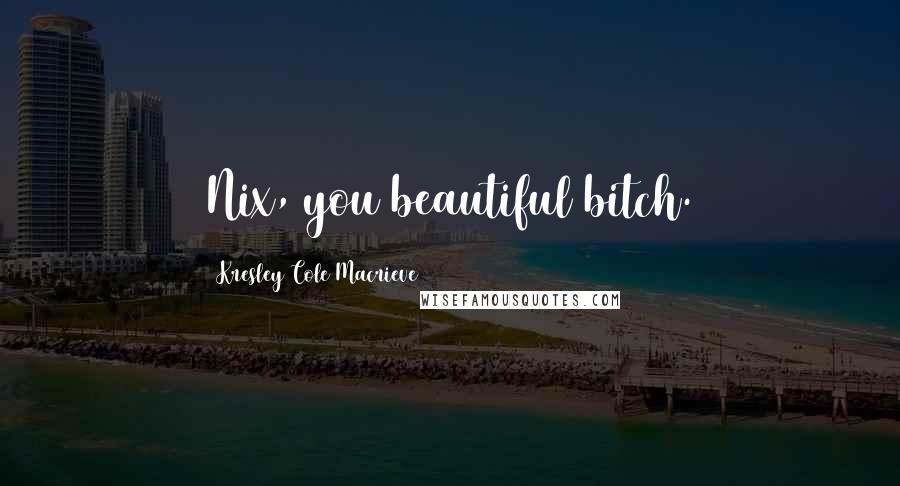 Kresley Cole Macrieve Quotes: Nix, you beautiful bitch.