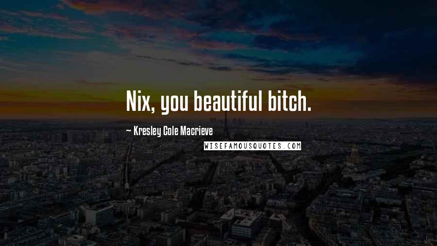 Kresley Cole Macrieve Quotes: Nix, you beautiful bitch.