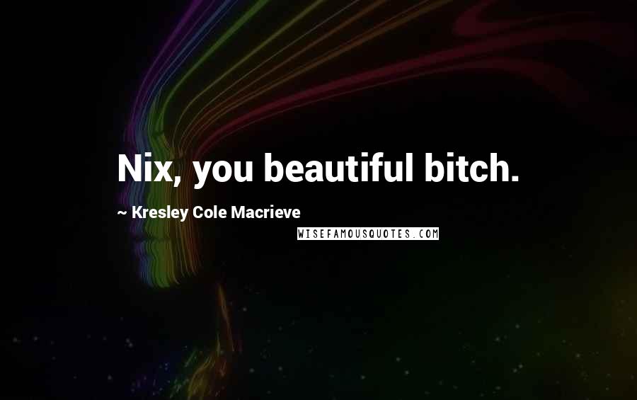 Kresley Cole Macrieve Quotes: Nix, you beautiful bitch.