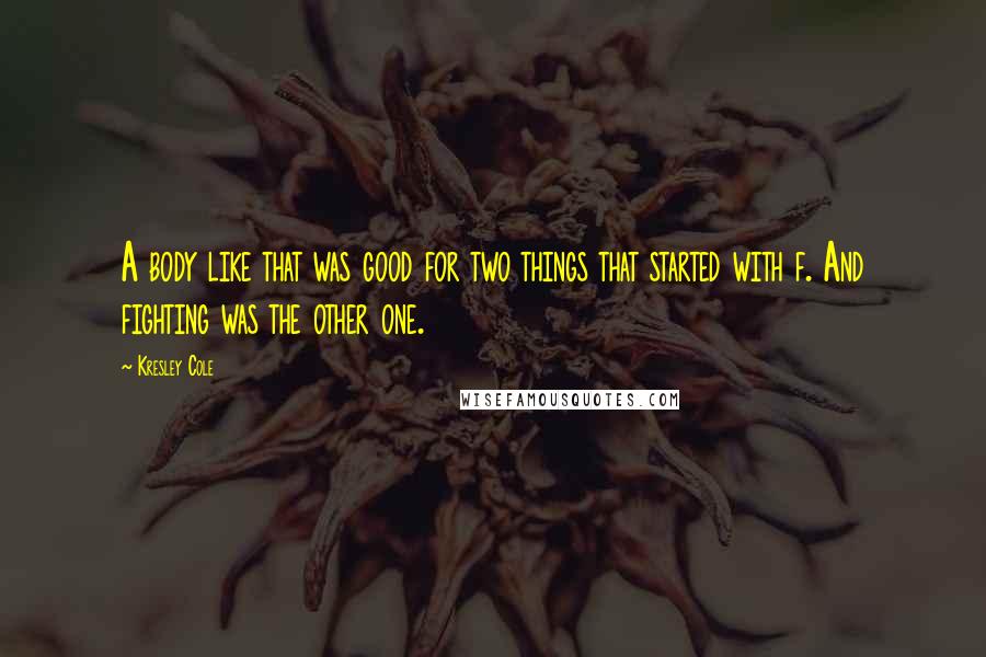 Kresley Cole Quotes: A body like that was good for two things that started with f. And fighting was the other one.