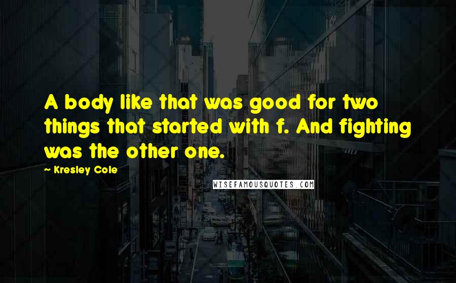 Kresley Cole Quotes: A body like that was good for two things that started with f. And fighting was the other one.