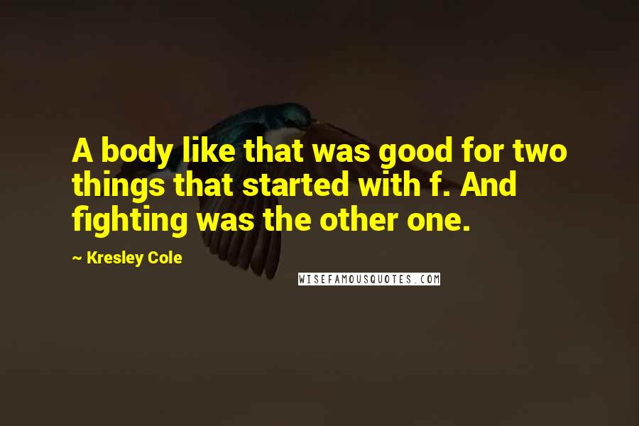 Kresley Cole Quotes: A body like that was good for two things that started with f. And fighting was the other one.