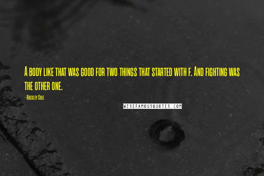 Kresley Cole Quotes: A body like that was good for two things that started with f. And fighting was the other one.