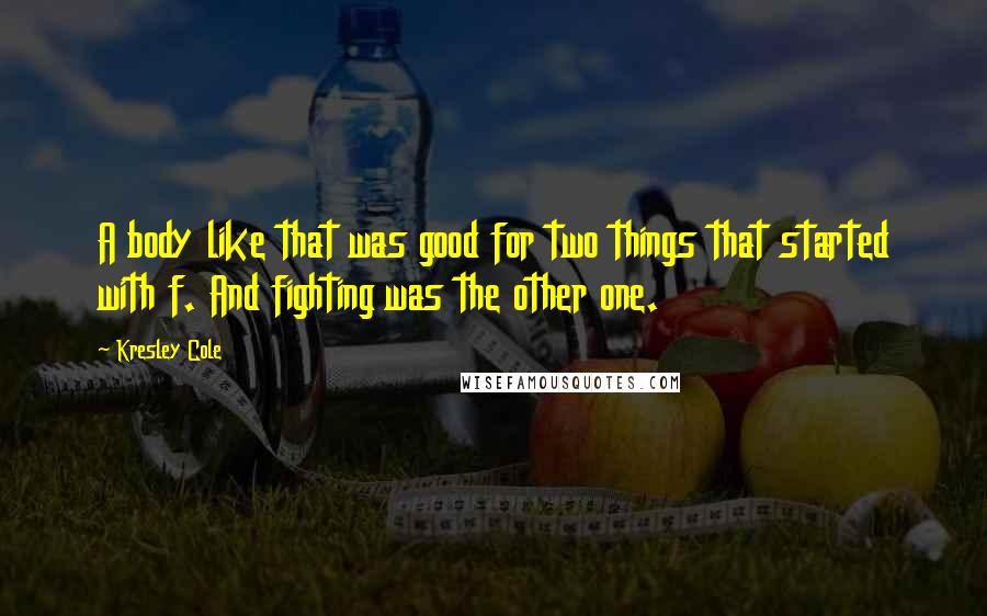 Kresley Cole Quotes: A body like that was good for two things that started with f. And fighting was the other one.