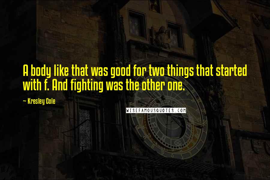 Kresley Cole Quotes: A body like that was good for two things that started with f. And fighting was the other one.