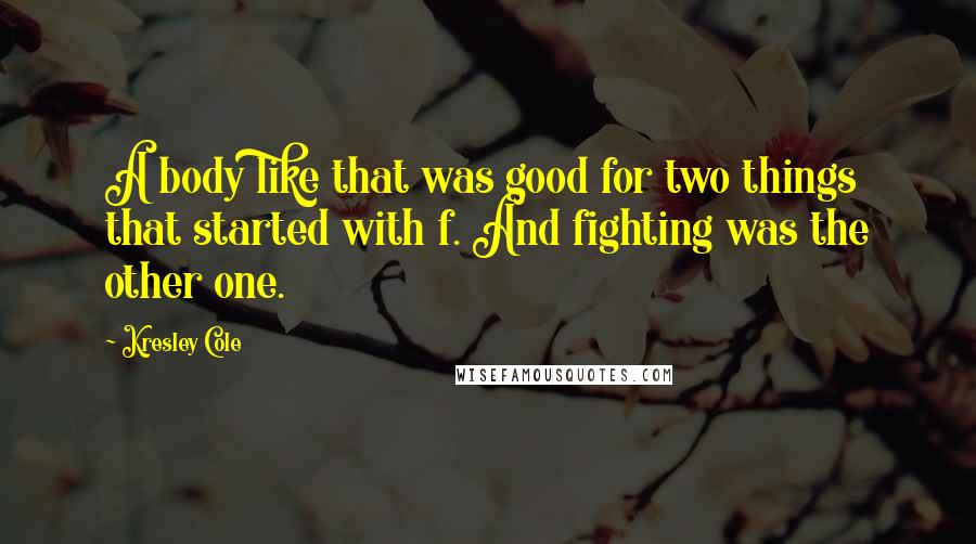 Kresley Cole Quotes: A body like that was good for two things that started with f. And fighting was the other one.