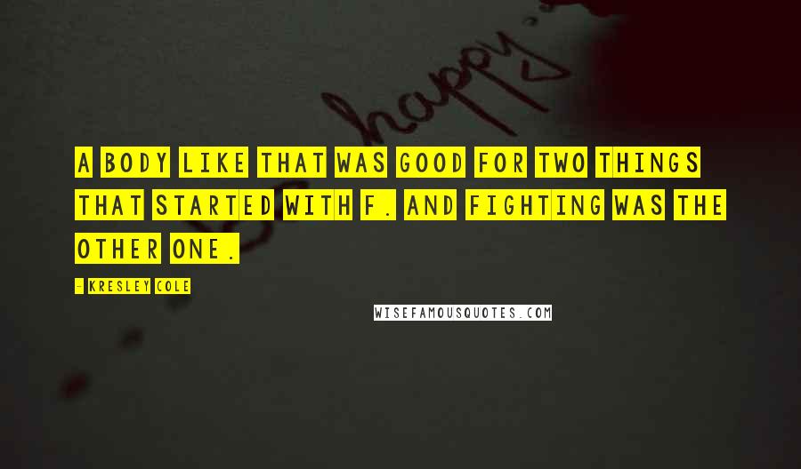 Kresley Cole Quotes: A body like that was good for two things that started with f. And fighting was the other one.