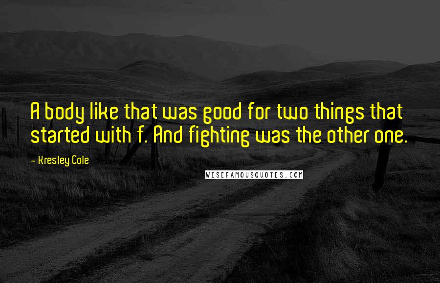 Kresley Cole Quotes: A body like that was good for two things that started with f. And fighting was the other one.