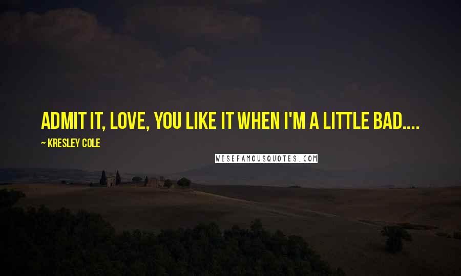 Kresley Cole Quotes: Admit it, love, you like it when I'm a little bad....