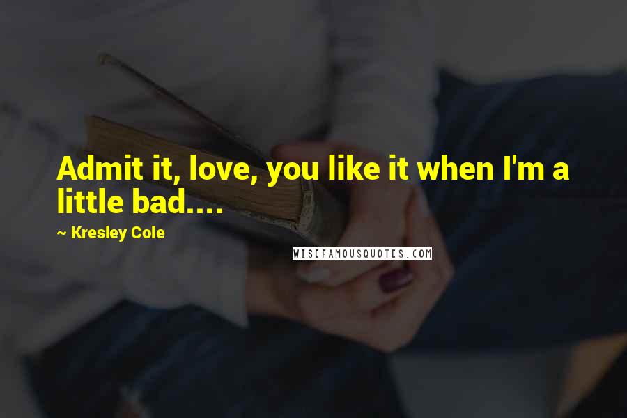 Kresley Cole Quotes: Admit it, love, you like it when I'm a little bad....