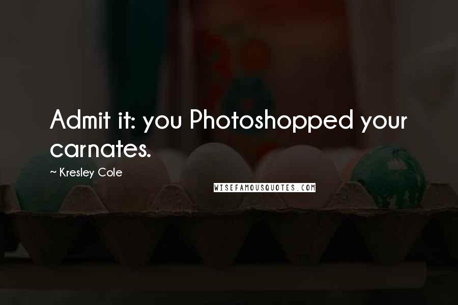 Kresley Cole Quotes: Admit it: you Photoshopped your carnates.