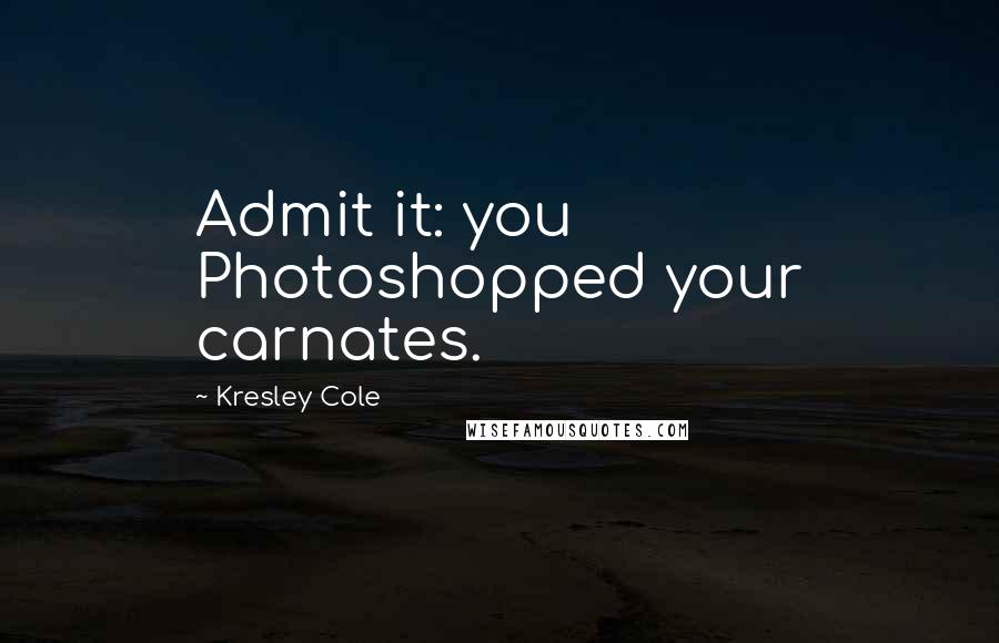 Kresley Cole Quotes: Admit it: you Photoshopped your carnates.