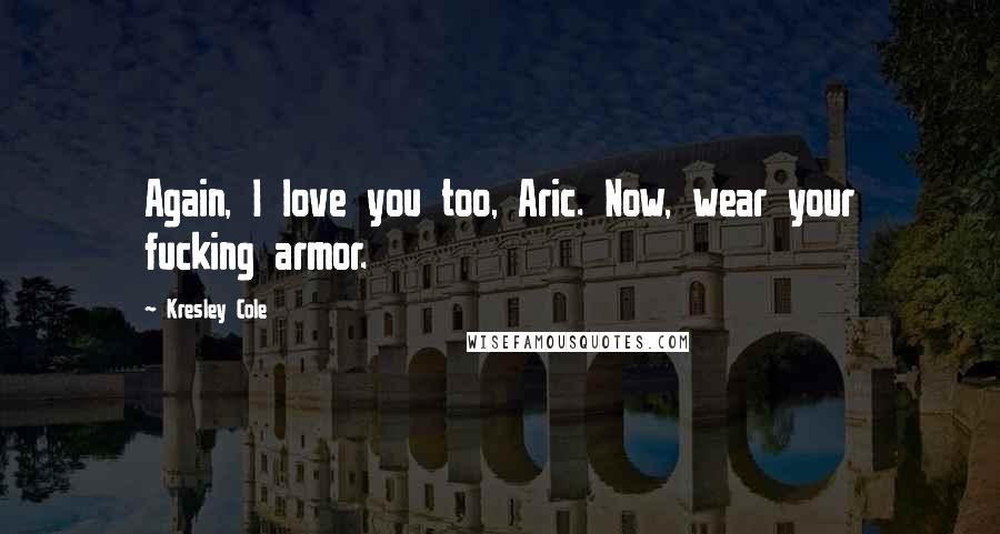 Kresley Cole Quotes: Again, I love you too, Aric. Now, wear your fucking armor.