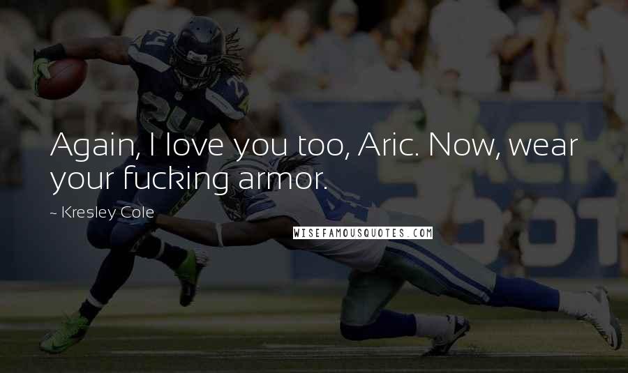 Kresley Cole Quotes: Again, I love you too, Aric. Now, wear your fucking armor.