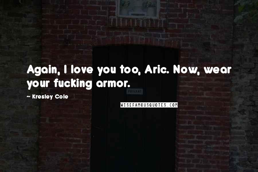 Kresley Cole Quotes: Again, I love you too, Aric. Now, wear your fucking armor.