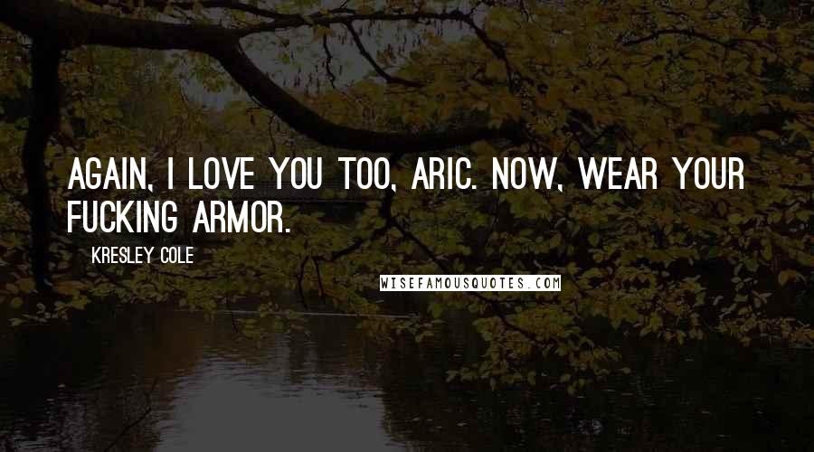 Kresley Cole Quotes: Again, I love you too, Aric. Now, wear your fucking armor.