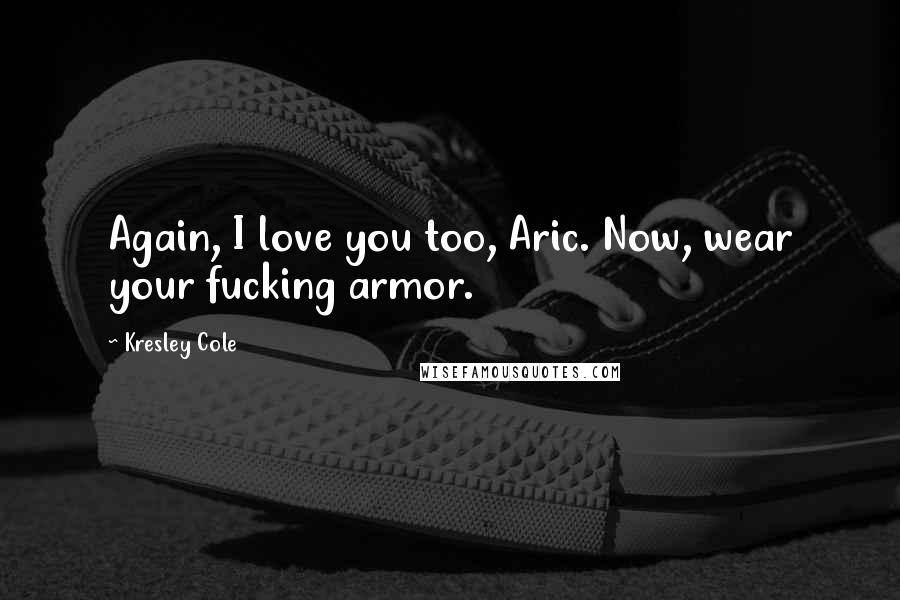 Kresley Cole Quotes: Again, I love you too, Aric. Now, wear your fucking armor.